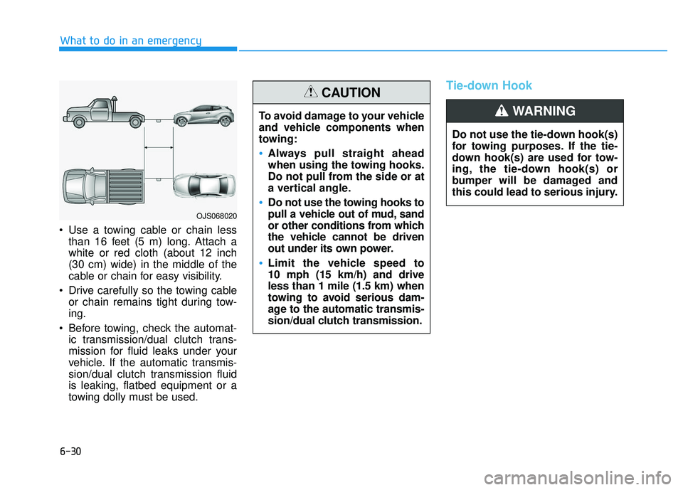 HYUNDAI VELOSTER 2019 Owners Manual 6-30
What to do in an emergency
Use a towing cable or chain less than 16 feet (5 m) long. Attach a
white or red cloth (about 12 inch
(30 cm) wide) in the middle of the
cable or chain for easy visibil HYUNDAI VELOSTER 2019 Owners Manual 6-30
What to do in an emergency
Use a towing cable or chain less than 16 feet (5 m) long. Attach a
white or red cloth (about 12 inch
(30 cm) wide) in the middle of the
cable or chain for easy visibil