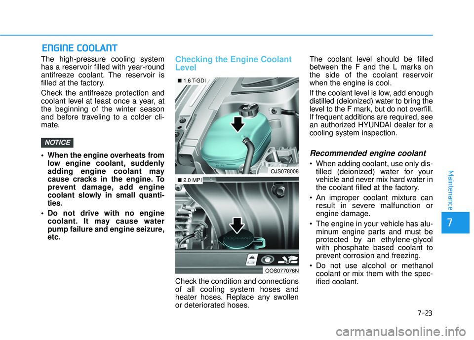 HYUNDAI VELOSTER 2019 Owners Manual 7-23
7
Maintenance
E
EN
N G
GI
IN
N E
E
C
C O
O O
OL
LA
A N
N T
T
The high-pressure cooling system
has a reservoir filled with year-round
antifreeze coolant. The reservoir is
filled at the factory.
HYUNDAI VELOSTER 2019 Owners Manual 7-23
7
Maintenance
E
EN
N G
GI
IN
N E
E
C
C O
O O
OL
LA
A N
N T
T
The high-pressure cooling system
has a reservoir filled with year-round
antifreeze coolant. The reservoir is
filled at the factory.