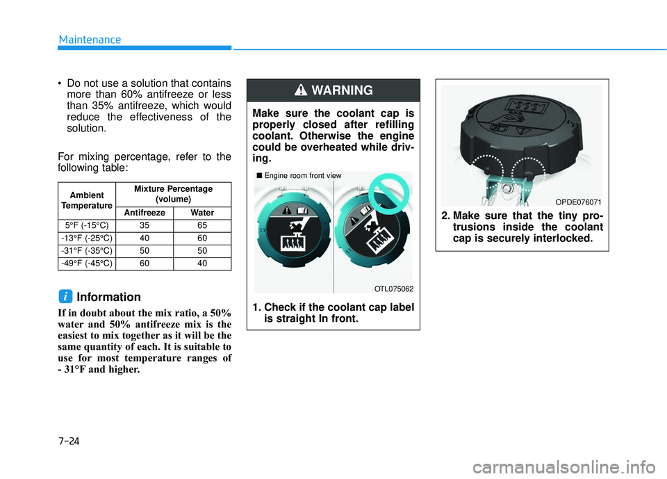 HYUNDAI VELOSTER 2019 Owners Manual 7-24
Maintenance
Do not use a solution that contains more than 60% antifreeze or less
than 35% antifreeze, which would
reduce the effectiveness of the
solution.
For mixing percentage, refer to the
fo HYUNDAI VELOSTER 2019 Owners Manual 7-24
Maintenance
Do not use a solution that contains more than 60% antifreeze or less
than 35% antifreeze, which would
reduce the effectiveness of the
solution.
For mixing percentage, refer to the
fo