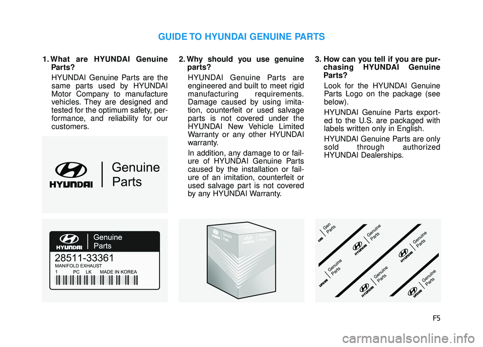 HYUNDAI VELOSTER 2019  Owners Manual F5
1. What are HYUNDAI GenuineParts?
HYUNDAI Genuine Parts are the
same parts used by HYUNDAI
Motor Company to manufacture
vehicles. They are designed and
tested for the optimum safety, per-
formance,