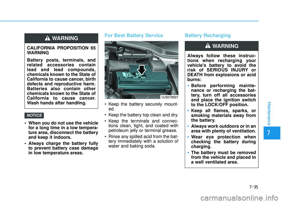 HYUNDAI VELOSTER 2019 Owners Manual 7-35
7
Maintenance
When you do not use the vehiclefor a long time in a low tempera-
ture area, disconnect the battery
and keep it indoors.
Always charge the battery fully to prevent battery case dam HYUNDAI VELOSTER 2019 Owners Manual 7-35
7
Maintenance
When you do not use the vehiclefor a long time in a low tempera-
ture area, disconnect the battery
and keep it indoors.
Always charge the battery fully to prevent battery case dam