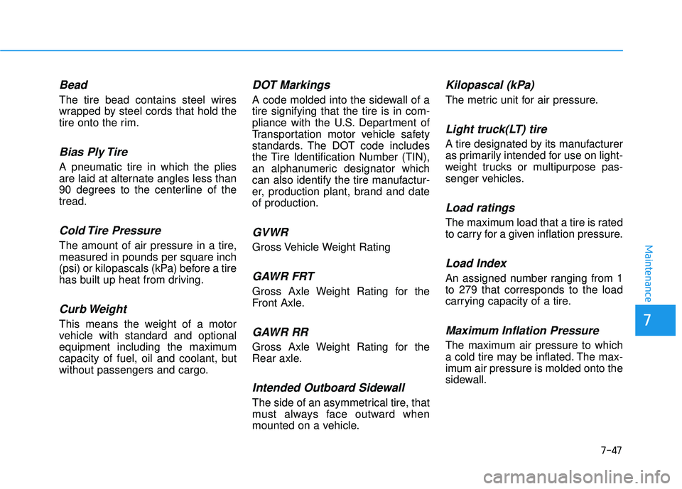 HYUNDAI VELOSTER 2019 Owners Manual 7-47
7
Maintenance
Bead
The tire bead contains steel wires
wrapped by steel cords that hold the
tire onto the rim.
Bias Ply Tire
A pneumatic tire in which the plies
are laid at alternate angles less HYUNDAI VELOSTER 2019 Owners Manual 7-47
7
Maintenance
Bead
The tire bead contains steel wires
wrapped by steel cords that hold the
tire onto the rim.
Bias Ply Tire
A pneumatic tire in which the plies
are laid at alternate angles less