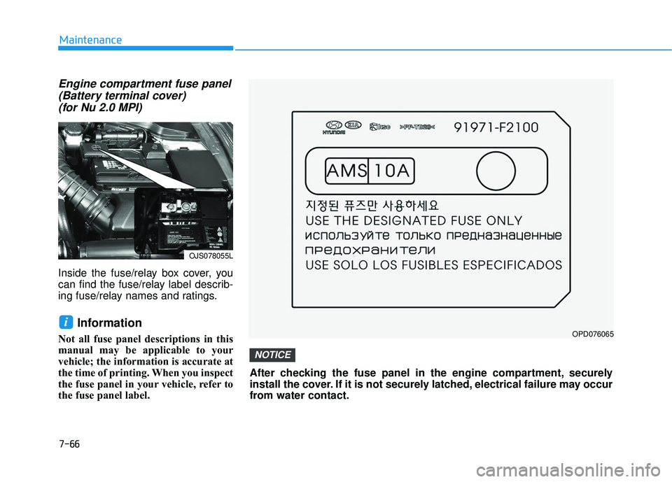 HYUNDAI VELOSTER 2019  Owners Manual 7-66
Maintenance
Engine compartment fuse panel(Battery terminal cover) (for Nu 2.0 MPI)
Inside the fuse/relay box cover, you
can find the fuse/relay label describ-
ing fuse/relay names and ratings.
In