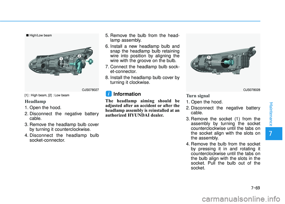 HYUNDAI VELOSTER 2019  Owners Manual 7-69
7
Maintenance
[1] : High beam, [2] : Low beam
Headlamp
1. Open the hood.
2. Disconnect the negative batterycable.
3. Remove the headlamp bulb cover by turning it counterclockwise.
4. Disconnect t