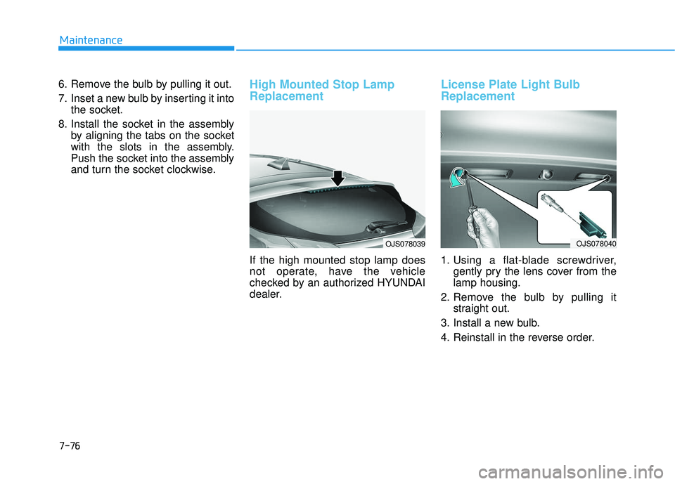 HYUNDAI VELOSTER 2019 Owners Manual 7-76
Maintenance
6. Remove the bulb by pulling it out.
7. Inset a new bulb by inserting it into the socket.
8. Install the socket in the assembly by aligning the tabs on the socket
with the slots in t HYUNDAI VELOSTER 2019 Owners Manual 7-76
Maintenance
6. Remove the bulb by pulling it out.
7. Inset a new bulb by inserting it into the socket.
8. Install the socket in the assembly by aligning the tabs on the socket
with the slots in t