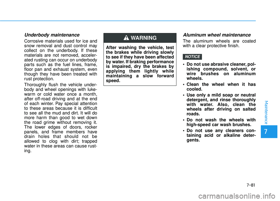HYUNDAI VELOSTER 2019 Owners Manual 7-81
7
Maintenance
Underbody maintenance
Corrosive materials used for ice and
snow removal and dust control may
collect on the underbody. If these
materials are not removed, acceler-
ated rusting can HYUNDAI VELOSTER 2019 Owners Manual 7-81
7
Maintenance
Underbody maintenance
Corrosive materials used for ice and
snow removal and dust control may
collect on the underbody. If these
materials are not removed, acceler-
ated rusting can