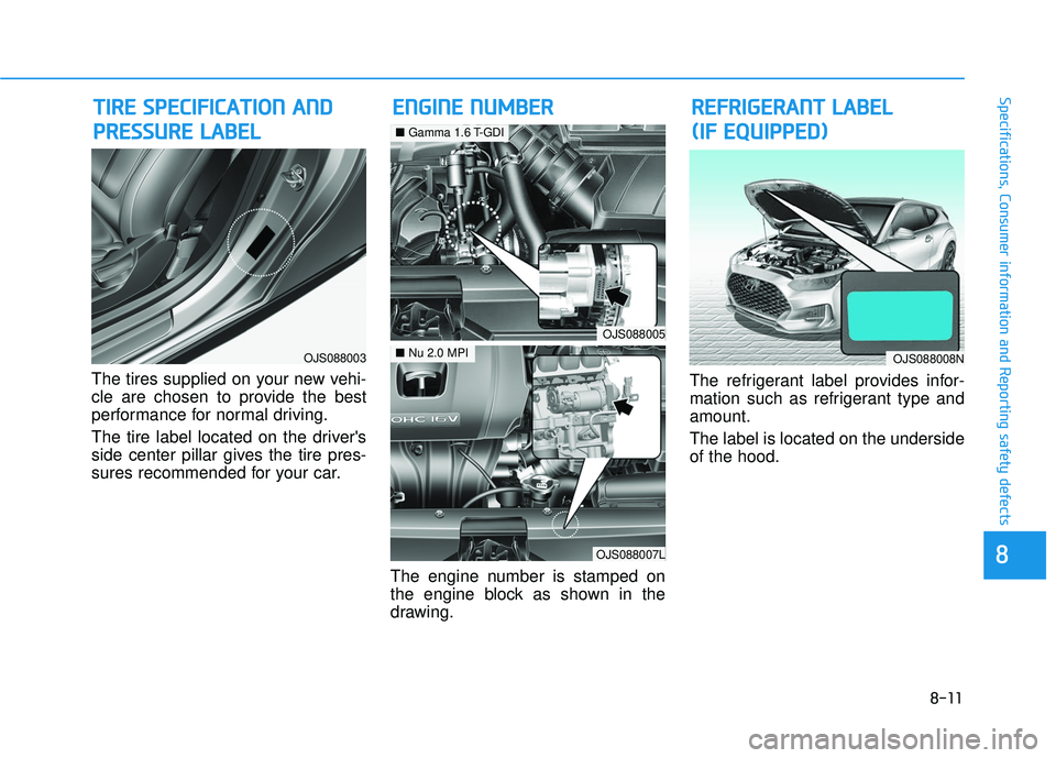 HYUNDAI VELOSTER 2019 Owners Manual 8-11
88
Specifications, Consumer information and Reporting safety defects
The tires supplied on your new vehi-
cle are chosen to provide the best
performance for normal driving.
The tire label located HYUNDAI VELOSTER 2019 Owners Manual 8-11
88
Specifications, Consumer information and Reporting safety defects
The tires supplied on your new vehi-
cle are chosen to provide the best
performance for normal driving.
The tire label located