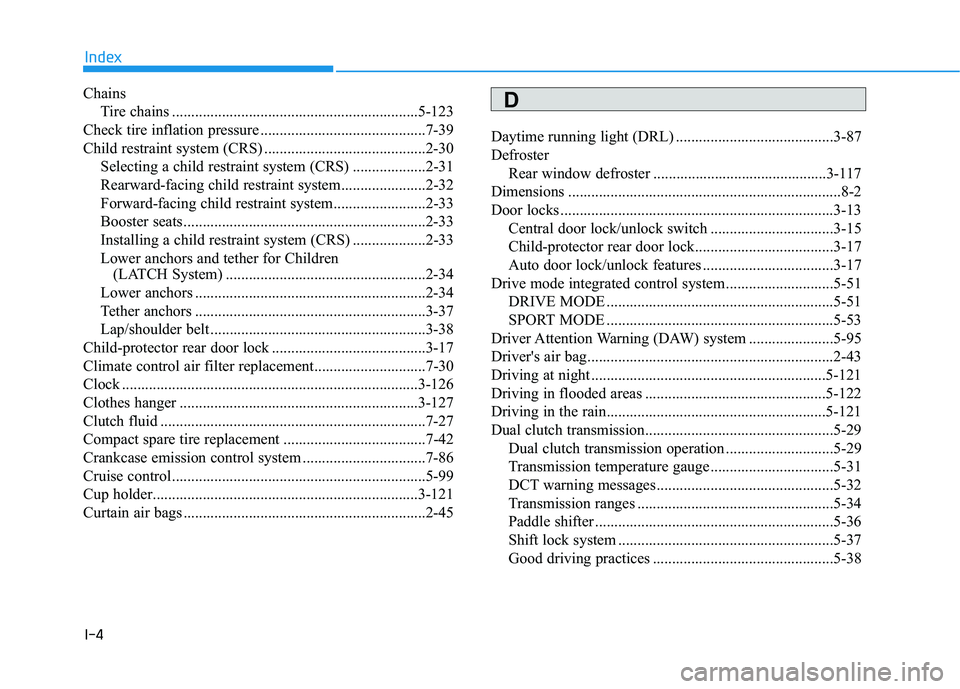HYUNDAI VELOSTER 2019 Owners Manual I-4
ChainsTire chains ................................................................5-123
Check tire inflation pressure ...........................................7-39
Child restraint system (CRS) . HYUNDAI VELOSTER 2019 Owners Manual I-4
ChainsTire chains ................................................................5-123
Check tire inflation pressure ...........................................7-39
Child restraint system (CRS) .