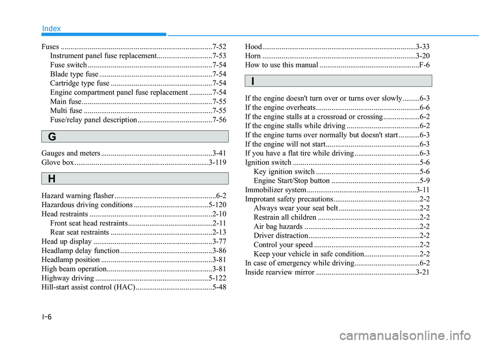 HYUNDAI VELOSTER 2019 Owners Manual I-6
Fuses ........................................................................\
.......7-52Instrument panel fuse replacement.............................7-53
Fuse switch .......................... HYUNDAI VELOSTER 2019 Owners Manual I-6
Fuses ........................................................................\
.......7-52Instrument panel fuse replacement.............................7-53
Fuse switch ..........................
