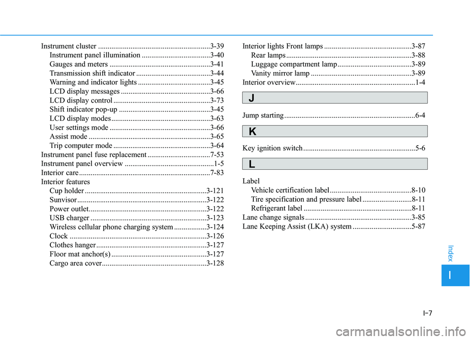 HYUNDAI VELOSTER 2019 Owners Manual I-7
Instrument cluster ...........................................................3-39Instrument panel illumination ....................................3-40
Gauges and meters ......................... HYUNDAI VELOSTER 2019 Owners Manual I-7
Instrument cluster ...........................................................3-39Instrument panel illumination ....................................3-40
Gauges and meters .........................