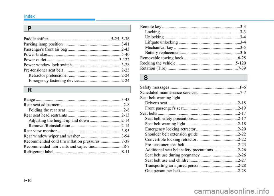 HYUNDAI VELOSTER 2019 Owners Manual I-10
Paddle shifter .........................................................5-25, 5-36
Parking lamp position .....................................................3-81
Passenger's front air bag .. HYUNDAI VELOSTER 2019 Owners Manual I-10
Paddle shifter .........................................................5-25, 5-36
Parking lamp position .....................................................3-81
Passenger's front air bag ..