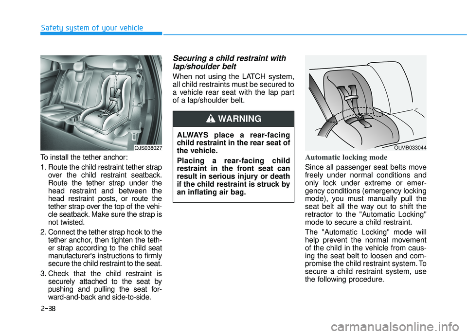 HYUNDAI VELOSTER 2019 Workshop Manual 2-38
Safety system of your vehicle
To install the tether anchor:
1. Route the child restraint tether strap over the child restraint seatback.
Route the tether strap under the
head restraint and betwee HYUNDAI VELOSTER 2019 Workshop Manual 2-38
Safety system of your vehicle
To install the tether anchor:
1. Route the child restraint tether strap over the child restraint seatback.
Route the tether strap under the
head restraint and betwee