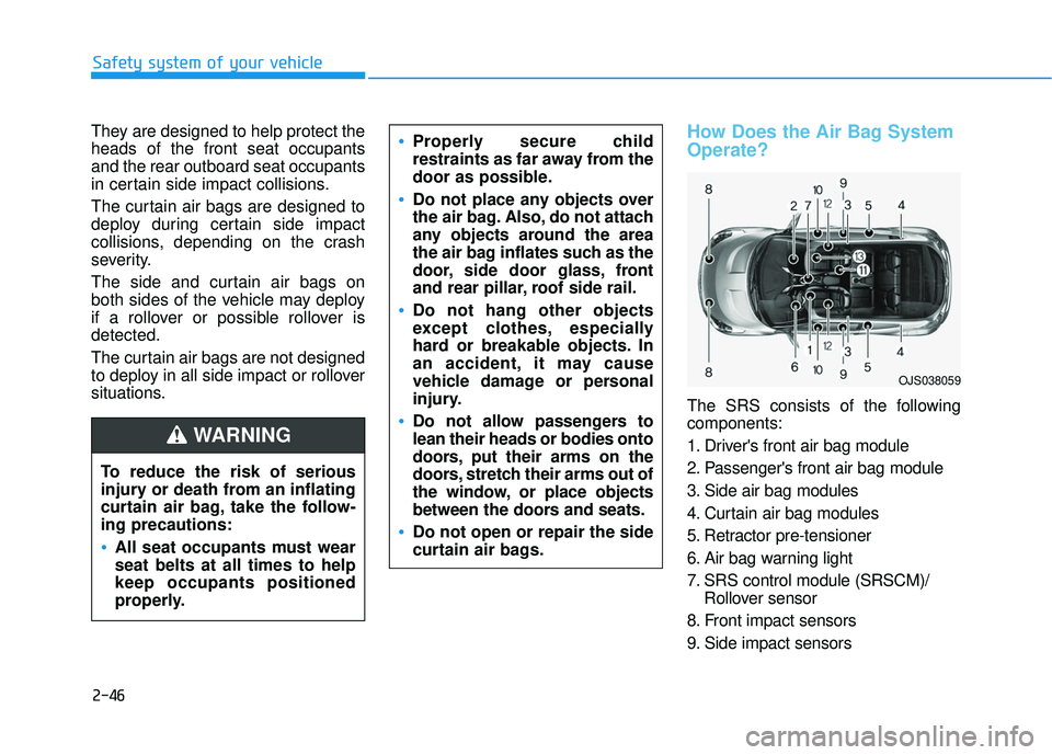 HYUNDAI VELOSTER 2019 Repair Manual 2-46
Safety system of your vehicle
They are designed to help protect the
heads of the front seat occupants
and the rear outboard seat occupants
in certain side impact collisions.
The curtain air bags 
