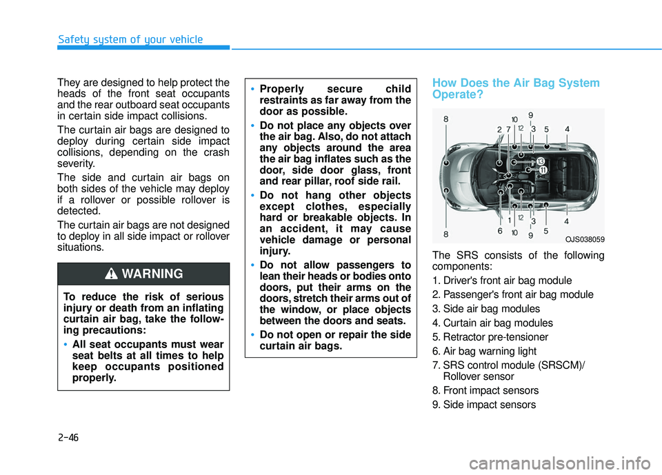 HYUNDAI VELOSTER 2019  Owners Manual 2-46
Safety system of your vehicle
They are designed to help protect the
heads of the front seat occupants
and the rear outboard seat occupants
in certain side impact collisions.
The curtain air bags 