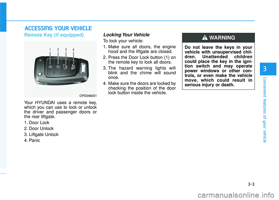 HYUNDAI VELOSTER 2019 Manual Online 3-3
Convenient features of your vehicle
Remote Key (if equipped)
Your HYUNDAI uses a remote key,
which you can use to lock or unlock
the driver and passenger doors or
the rear liftgate.
1. Door Lock
HYUNDAI VELOSTER 2019 Manual Online 3-3
Convenient features of your vehicle
Remote Key (if equipped)
Your HYUNDAI uses a remote key,
which you can use to lock or unlock
the driver and passenger doors or
the rear liftgate.
1. Door Lock