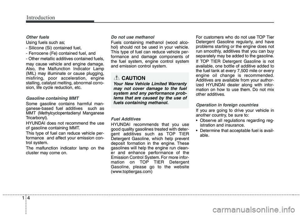 HYUNDAI VELOSTER 2015 Owners Manual Introduction
4 1
Other fuels
Using fuels such as;
- Silicone (Si) contained fuel,
- Ferrocene (Fe) contained fuel, and
- Other metallic additives contained fuels,
may cause vehicle and engine damage.
HYUNDAI VELOSTER 2015 Owners Manual Introduction
4 1
Other fuels
Using fuels such as;
- Silicone (Si) contained fuel,
- Ferrocene (Fe) contained fuel, and
- Other metallic additives contained fuels,
may cause vehicle and engine damage.