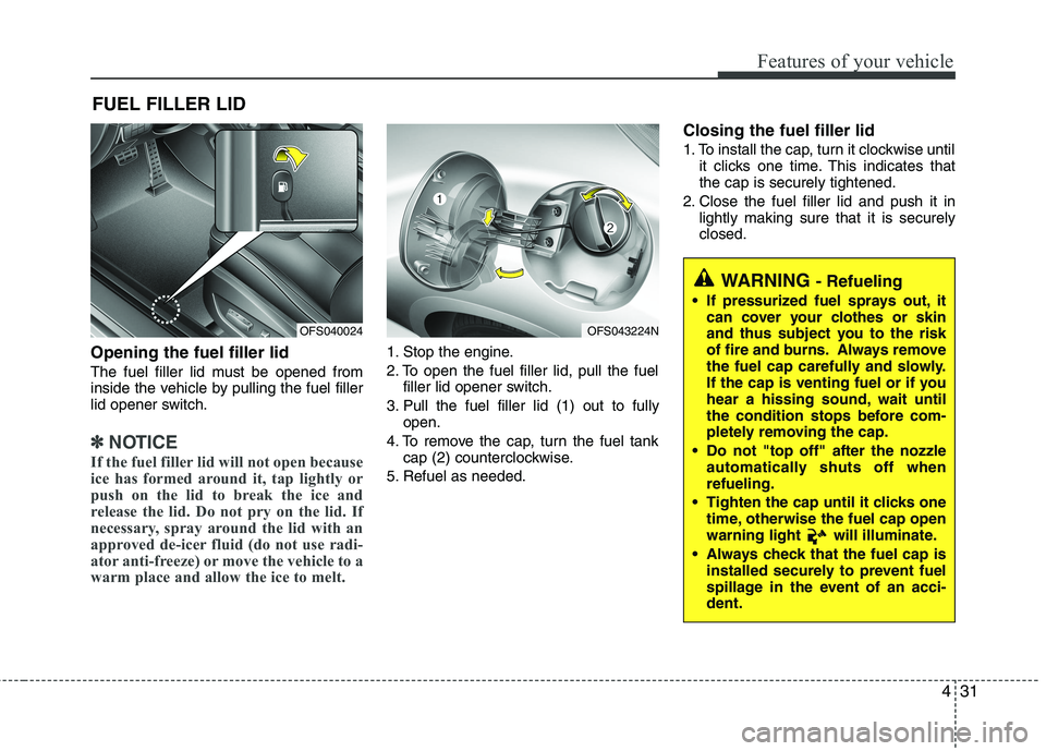 HYUNDAI VELOSTER 2015  Owners Manual 
431
Features of your vehicle
Opening the fuel filler lid
The fuel filler lid must be opened from
inside the vehicle by pulling the fuel filler
lid opener switch.
✽ ✽NOTICE
If the fuel filler lid 