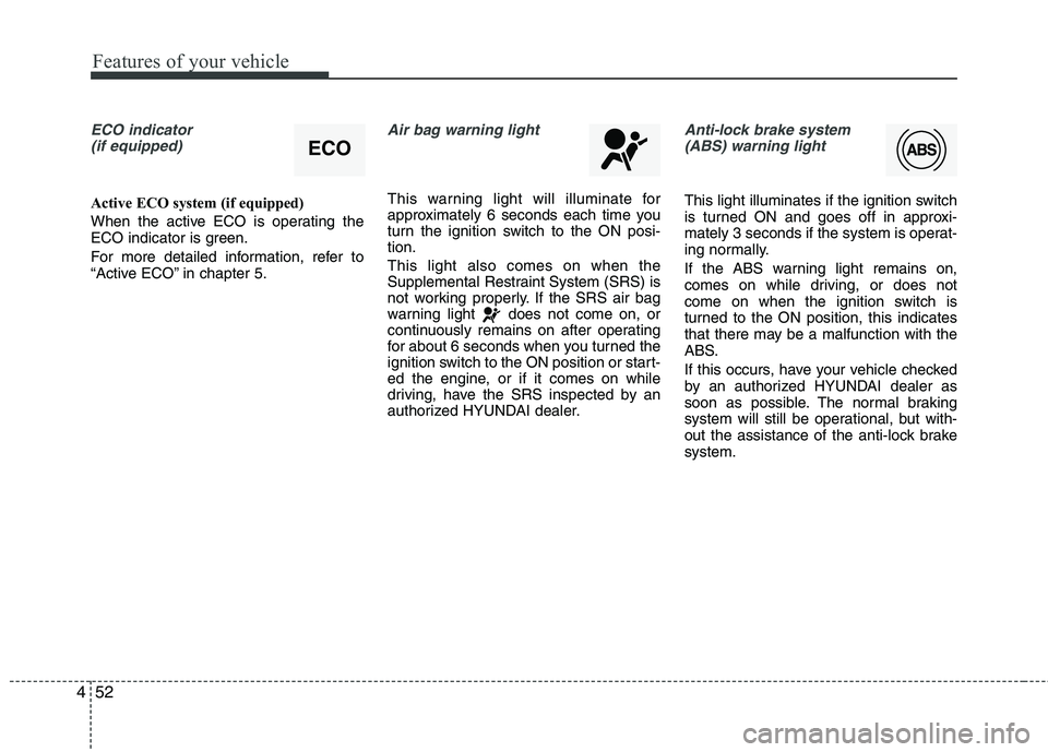 HYUNDAI VELOSTER 2015 Owners Manual Features of your vehicle
52 4
ECO indicator
(if equipped)
Active ECO system (if equipped)
When the active ECO is operating the
ECO indicator is green.
For more detailed information, refer to
“Activ HYUNDAI VELOSTER 2015 Owners Manual Features of your vehicle
52 4
ECO indicator
(if equipped)
Active ECO system (if equipped)
When the active ECO is operating the
ECO indicator is green.
For more detailed information, refer to
“Activ
