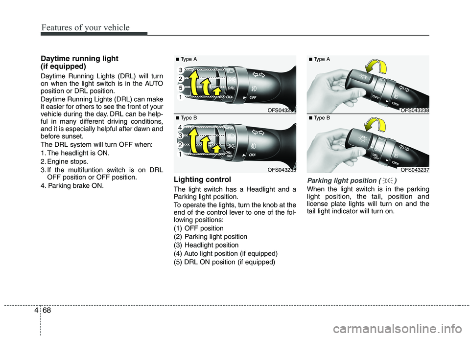 HYUNDAI VELOSTER 2015  Owners Manual Features of your vehicle
68 4
Daytime running light 
(if equipped)
Daytime Running Lights (DRL) will turn
on when the light switch is in the AUTO
position or DRL position.
Daytime Running Lights (DRL)