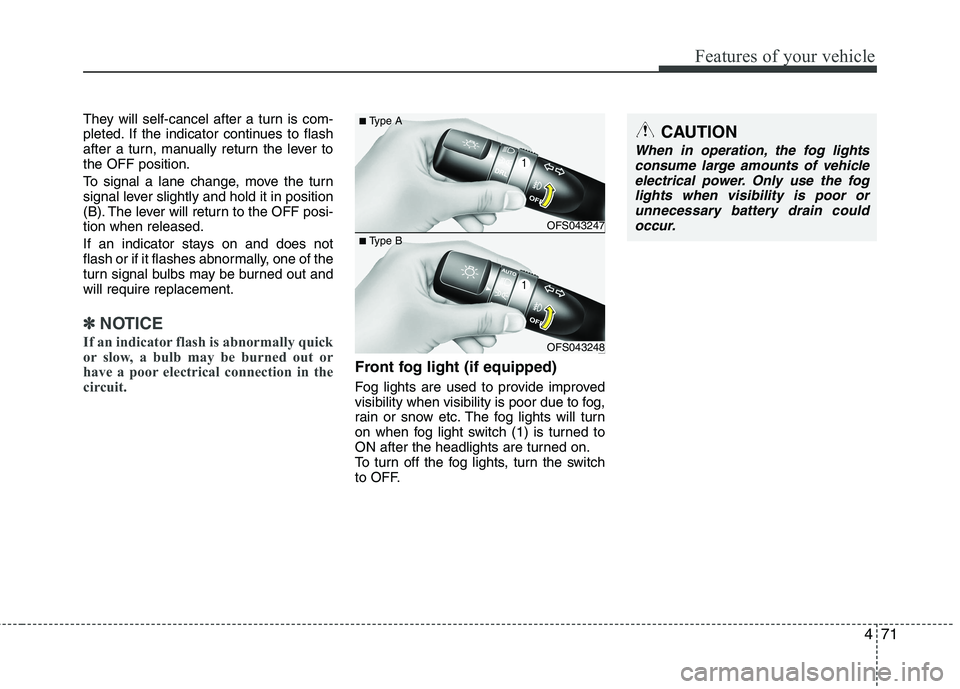 HYUNDAI VELOSTER 2015  Owners Manual 471
Features of your vehicle
They will self-cancel after a turn is com-
pleted. If the indicator continues to flash
after a turn, manually return the lever to
the OFF position.
To signal a lane change