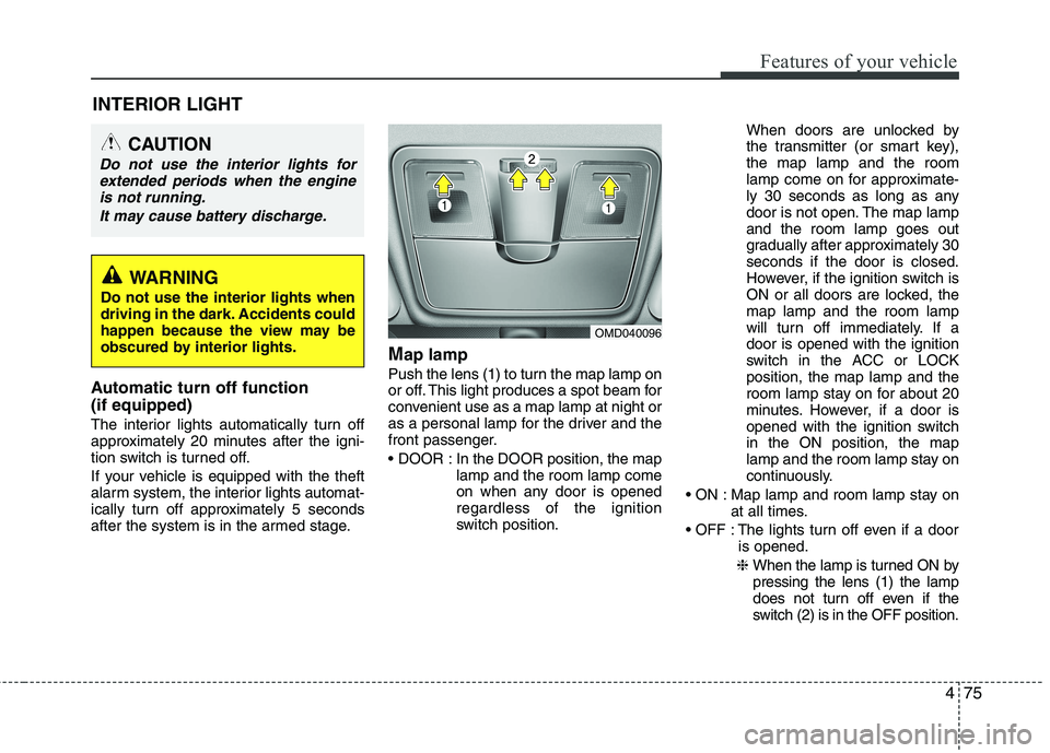 HYUNDAI VELOSTER 2015  Owners Manual 475
Features of your vehicle
Automatic turn off function 
(if equipped) 
The interior lights automatically turn off
approximately 20 minutes after the igni-
tion switch is turned off.
If your vehicle 