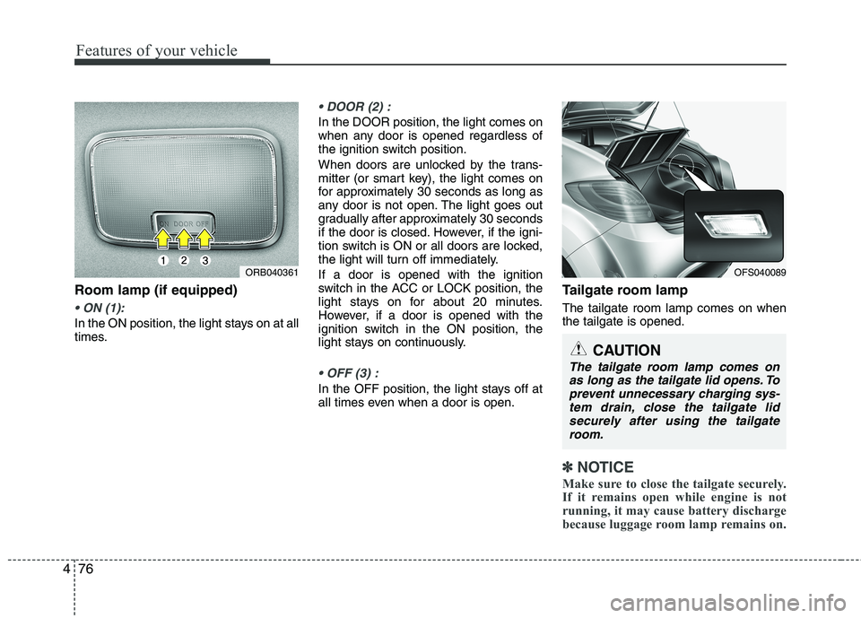 HYUNDAI VELOSTER 2015  Owners Manual Features of your vehicle
76 4
Room lamp (if equipped)

In the ON position, the light stays on at all
times.

In the DOOR position, the light comes on
when any door is opened regardless of
the ignition