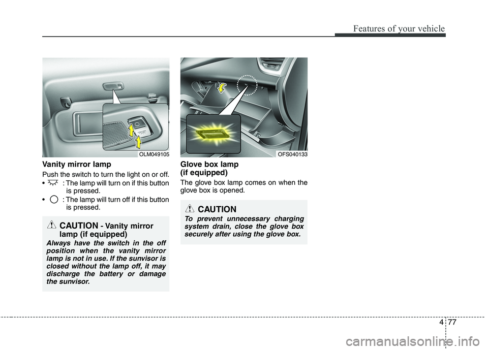 HYUNDAI VELOSTER 2015  Owners Manual 477
Features of your vehicle
Vanity mirror lamp
Push the switch to turn the light on or off.
 : The lamp will turn on if this button
is pressed.
 : The lamp will turn off if this button
is pressed.
Gl