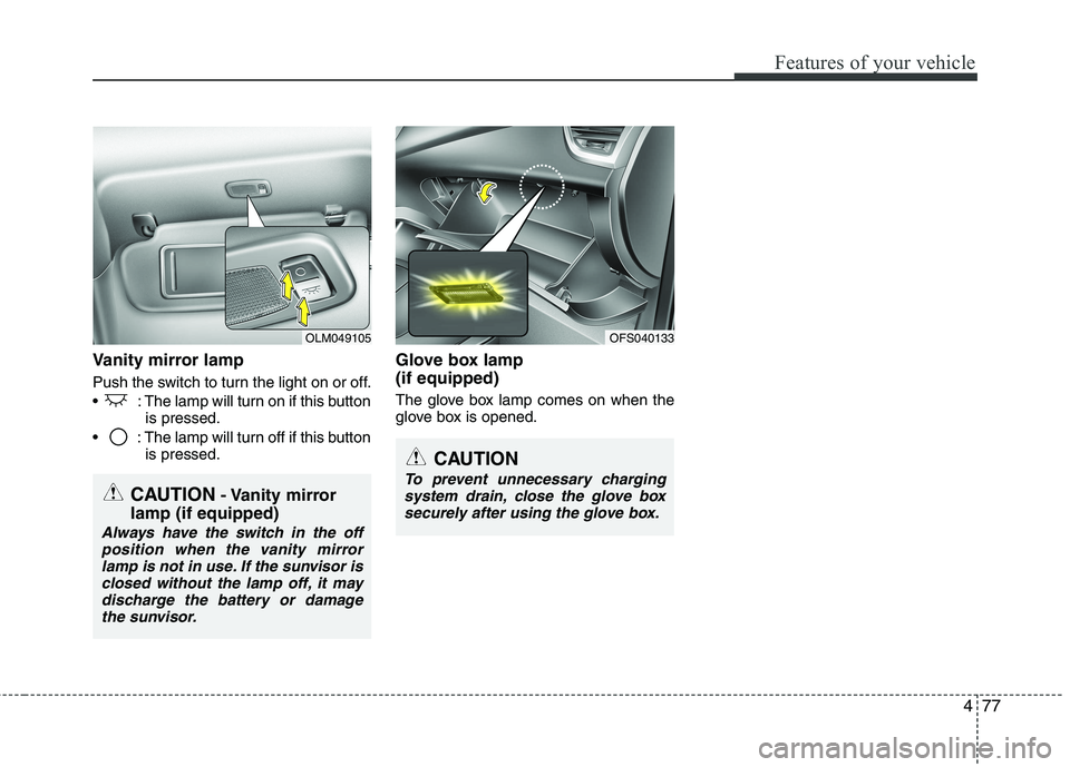HYUNDAI VELOSTER 2015  Owners Manual 477
Features of your vehicle
Vanity mirror lamp
Push the switch to turn the light on or off.
 : The lamp will turn on if this button
is pressed.
 : The lamp will turn off if this button
is pressed.
Gl