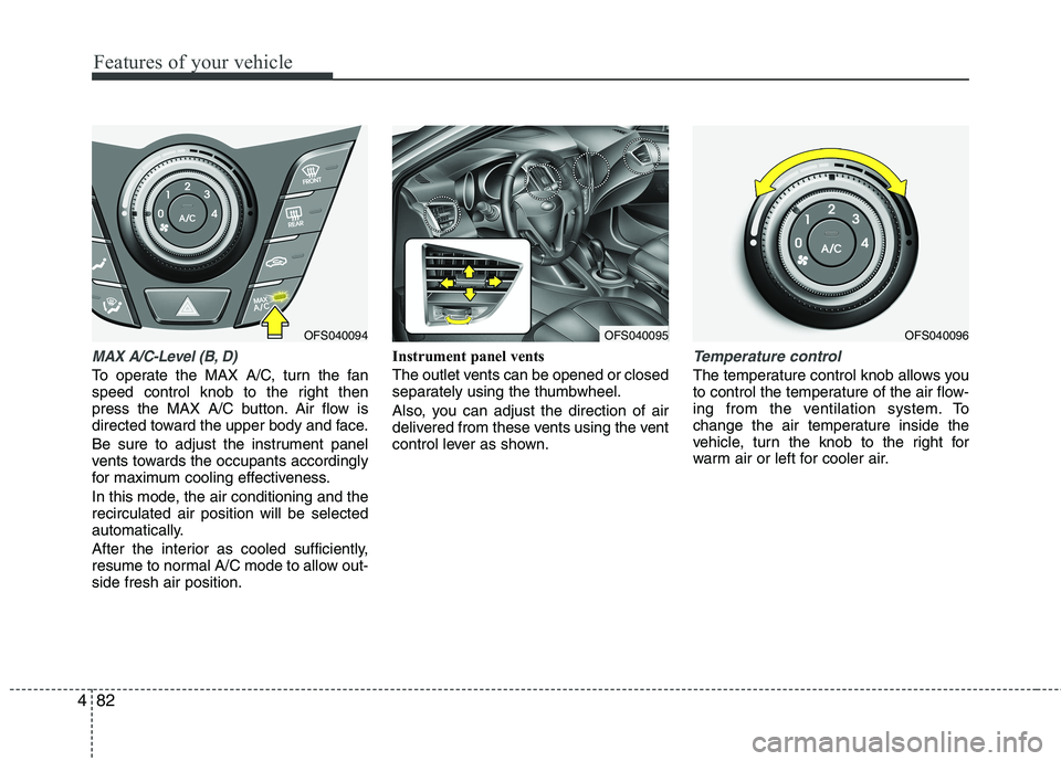 HYUNDAI VELOSTER 2015  Owners Manual Features of your vehicle
82 4
MAX A/C-Level (B, D)
To operate the MAX A/C, turn the fan
speed control knob to the right then
press the MAX A/C button. Air flow is
directed toward the upper body and fa