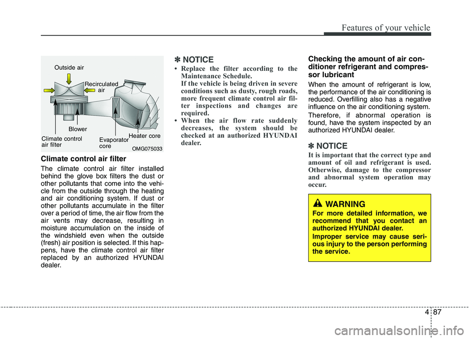 HYUNDAI VELOSTER 2015  Owners Manual 487
Features of your vehicle
Climate control air filter
The climate control air filter installed
behind the glove box filters the dust or
other pollutants that come into the vehi-
cle from the outside