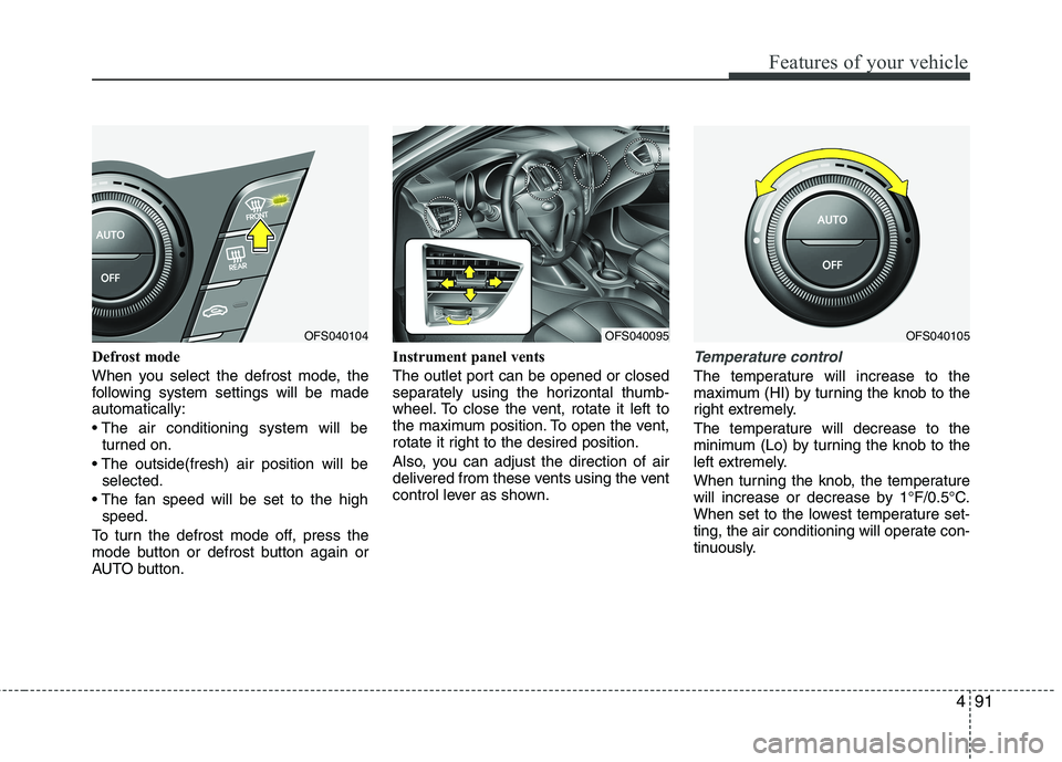 HYUNDAI VELOSTER 2015  Owners Manual 491
Features of your vehicle
Defrost mode 
When you select the defrost mode, the
following system settings will be made
automatically:

turned on.

selected.

speed.
To turn the defrost mode off, pres