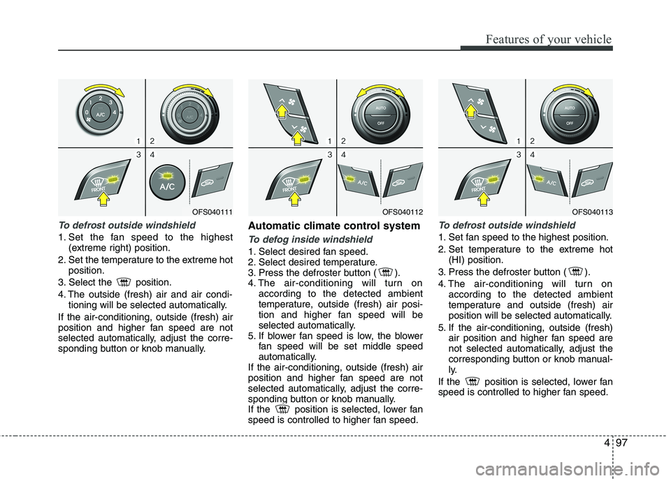 HYUNDAI VELOSTER 2015 Owners Manual 497
Features of your vehicle
To defrost outside windshield
1. Set the fan speed to the highest
(extreme right) position.
2. Set the temperature to the extreme hot
position.
3. Select the position.
HYUNDAI VELOSTER 2015 Owners Manual 497
Features of your vehicle
To defrost outside windshield
1. Set the fan speed to the highest
(extreme right) position.
2. Set the temperature to the extreme hot
position.
3. Select the position.