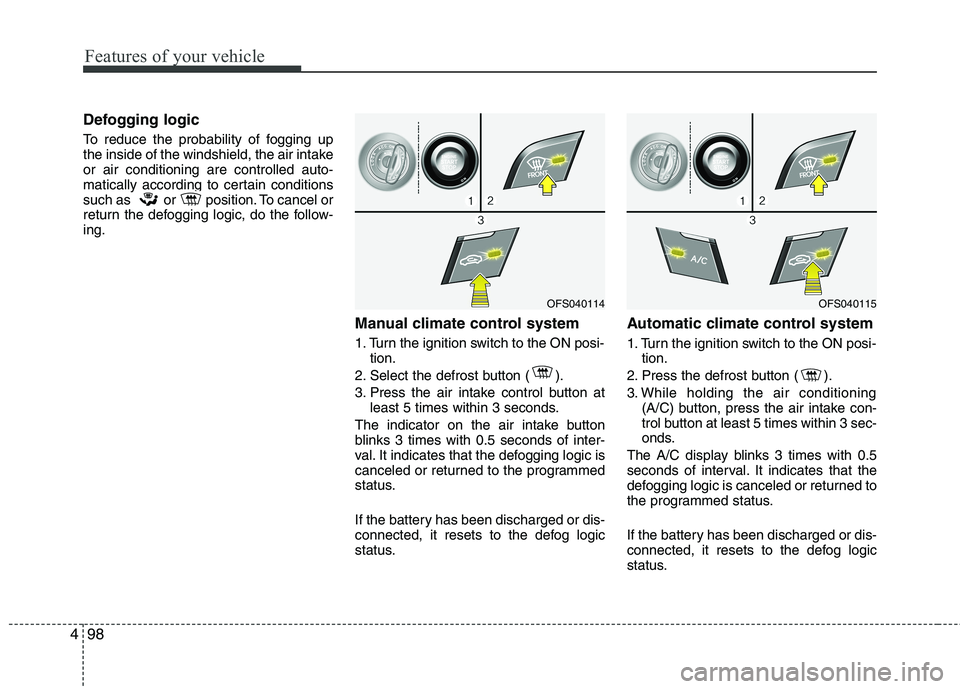 HYUNDAI VELOSTER 2015 Owners Manual Features of your vehicle
98 4
Defogging logic
To reduce the probability of fogging up
the inside of the windshield, the air intake
or air conditioning are controlled auto-
matically according to certa HYUNDAI VELOSTER 2015 Owners Manual Features of your vehicle
98 4
Defogging logic
To reduce the probability of fogging up
the inside of the windshield, the air intake
or air conditioning are controlled auto-
matically according to certa