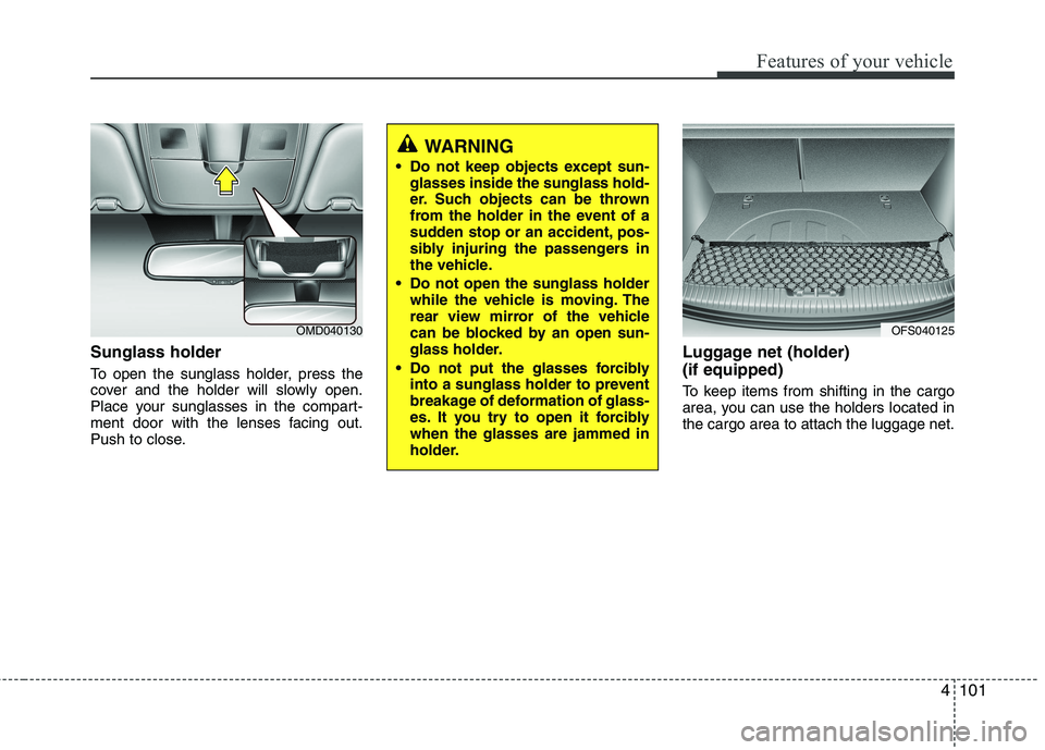 HYUNDAI VELOSTER 2015 Owners Manual 4101
Features of your vehicle
Sunglass holder
To open the sunglass holder, press the
cover and the holder will slowly open.
Place your sunglasses in the compart-
ment door with the lenses facing out.
HYUNDAI VELOSTER 2015 Owners Manual 4101
Features of your vehicle
Sunglass holder
To open the sunglass holder, press the
cover and the holder will slowly open.
Place your sunglasses in the compart-
ment door with the lenses facing out.