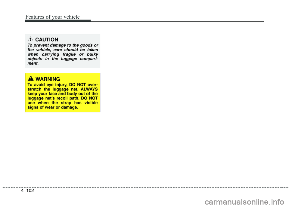 HYUNDAI VELOSTER 2015 Owners Manual Features of your vehicle
102 4
CAUTION
To prevent damage to the goods or
the vehicle, care should be taken
when carrying fragile or bulky
objects in the luggage compart-
ment.
WARNING
To avoid eye inj HYUNDAI VELOSTER 2015 Owners Manual Features of your vehicle
102 4
CAUTION
To prevent damage to the goods or
the vehicle, care should be taken
when carrying fragile or bulky
objects in the luggage compart-
ment.
WARNING
To avoid eye inj