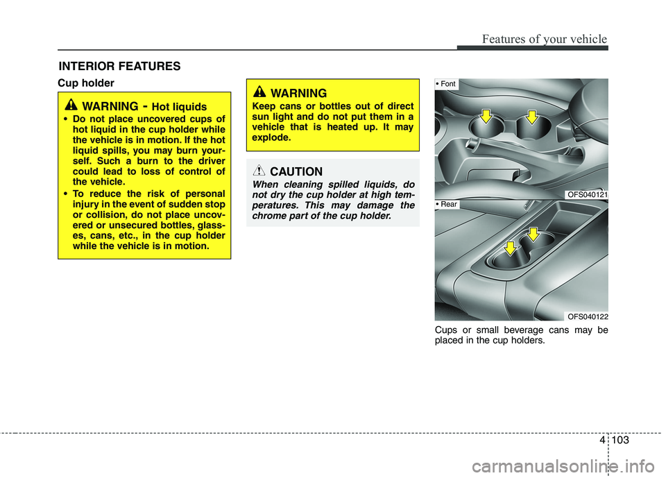 HYUNDAI VELOSTER 2015 Owners Manual 4103
Features of your vehicle
INTERIOR FEATURES
Cup holder
Cups or small beverage cans may be
placed in the cup holders.
WARNING- Hot liquids
Do not place uncovered cups of
hot liquid in the cup hol HYUNDAI VELOSTER 2015 Owners Manual 4103
Features of your vehicle
INTERIOR FEATURES
Cup holder
Cups or small beverage cans may be
placed in the cup holders.
WARNING- Hot liquids
Do not place uncovered cups of
hot liquid in the cup hol