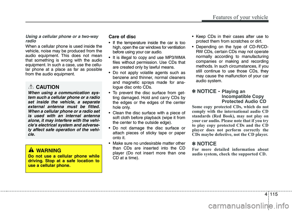 HYUNDAI VELOSTER 2015  Owners Manual 4115
Features of your vehicle
Using a cellular phone or a two-way
radio
When a cellular phone is used inside the
vehicle, noise may be produced from the
audio equipment. This does not mean
that someth