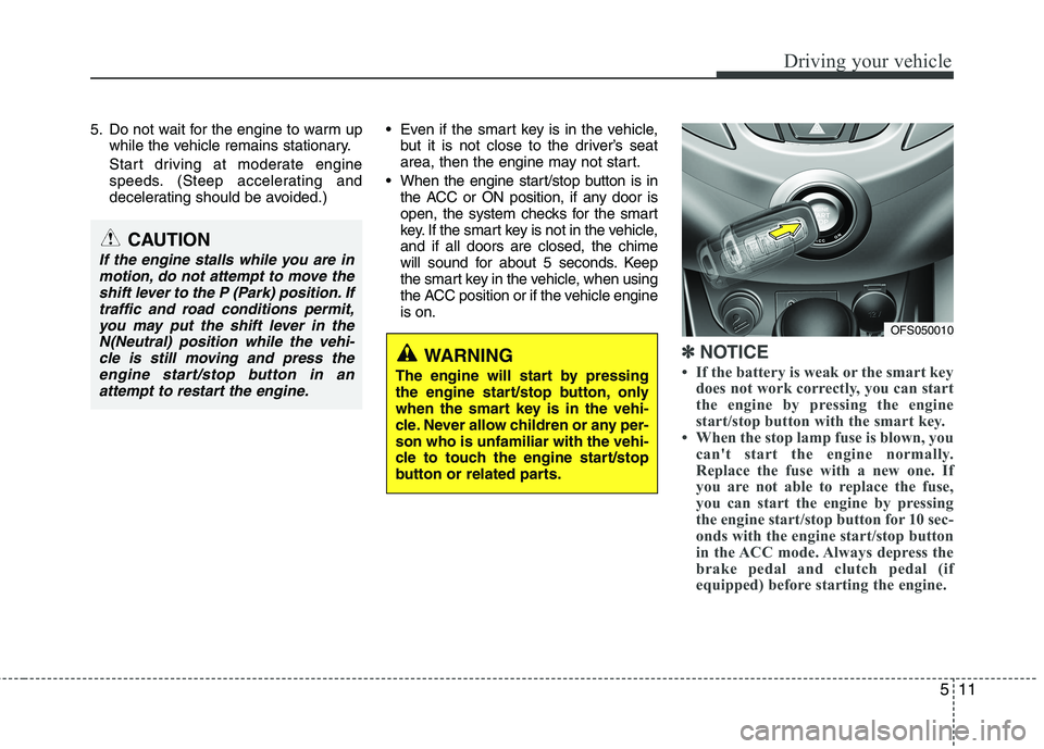 HYUNDAI VELOSTER 2015  Owners Manual 511
Driving your vehicle
5. Do not wait for the engine to warm up
while the vehicle remains stationary.
Start driving at moderate engine
speeds. (Steep accelerating and
decelerating should be avoided.