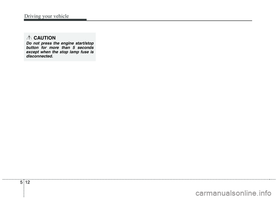 HYUNDAI VELOSTER 2015  Owners Manual Driving your vehicle
12 5
CAUTION
Do not press the engine start/stop
button for more than 5 seconds
except when the stop lamp fuse is
disconnected. 