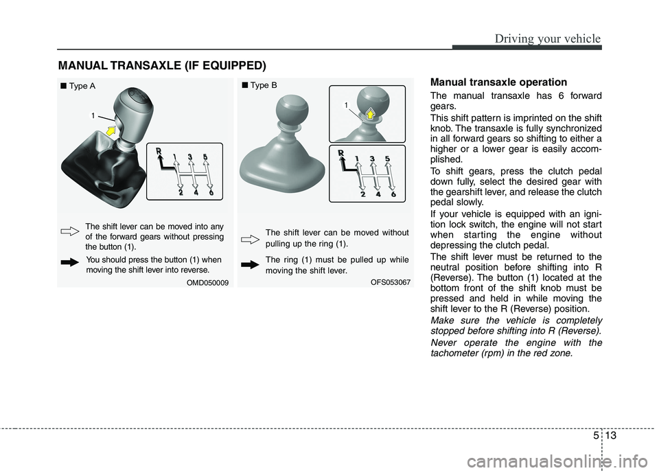 HYUNDAI VELOSTER 2015  Owners Manual 513
Driving your vehicle
Manual transaxle operation
The manual transaxle has 6 forward
gears.
This shift pattern is imprinted on the shift
knob. The transaxle is fully synchronized
in all forward gear