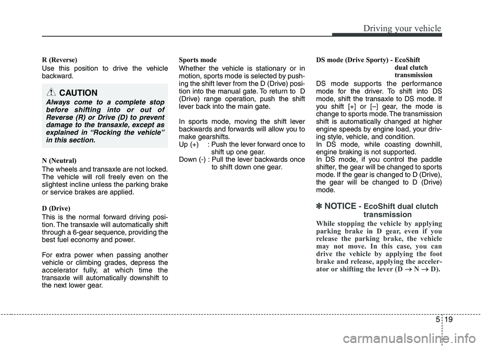 HYUNDAI VELOSTER 2015  Owners Manual 519
Driving your vehicle
R (Reverse)
Use this position to drive the vehicle
backward.
N (Neutral)
The wheels and transaxle are not locked.
The vehicle will roll freely even on the
slightest incline un