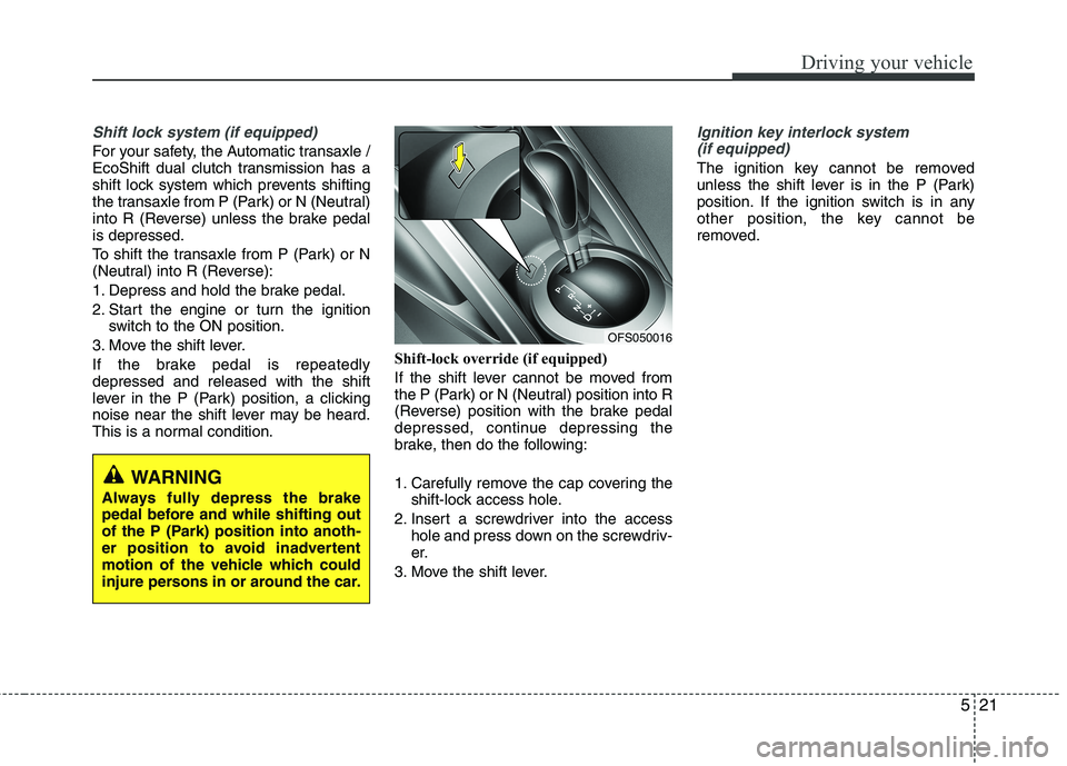 HYUNDAI VELOSTER 2015  Owners Manual 521
Driving your vehicle
Shift lock system (if equipped)
For your safety, the Automatic transaxle /
EcoShift dual clutch transmission has a
shift lock system which prevents shifting
the transaxle from
