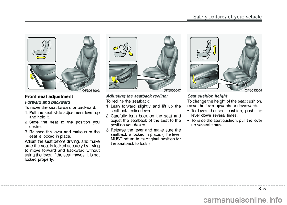 HYUNDAI VELOSTER 2015  Owners Manual 35
Safety features of your vehicle
Front seat adjustment
Forward and backward 
To move the seat forward or backward:
1. Pull the seat slide adjustment lever up
and hold it.
2. Slide the seat to the po