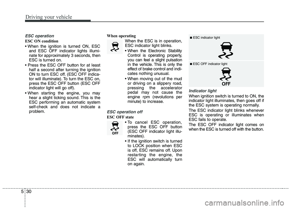 HYUNDAI VELOSTER 2015 Owners Manual Driving your vehicle
30 5
ESC operation
ESC ON condition
and ESC OFF indicator lights illumi-
nate for approximately 3 seconds, then
ESC is turned on.
half a second after turning the ignition
ON to HYUNDAI VELOSTER 2015 Owners Manual Driving your vehicle
30 5
ESC operation
ESC ON condition
and ESC OFF indicator lights illumi-
nate for approximately 3 seconds, then
ESC is turned on.
half a second after turning the ignition
ON to