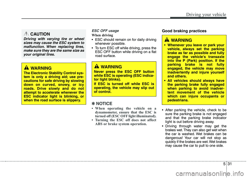 HYUNDAI VELOSTER 2015 Owners Manual 531
Driving your vehicle
ESC OFF usage
When driving
ESC should remain on for daily driving
whenever possible.
To turn ESC off while driving, press the
ESC OFF button while driving on a flat
road sur HYUNDAI VELOSTER 2015 Owners Manual 531
Driving your vehicle
ESC OFF usage
When driving
ESC should remain on for daily driving
whenever possible.
To turn ESC off while driving, press the
ESC OFF button while driving on a flat
road sur