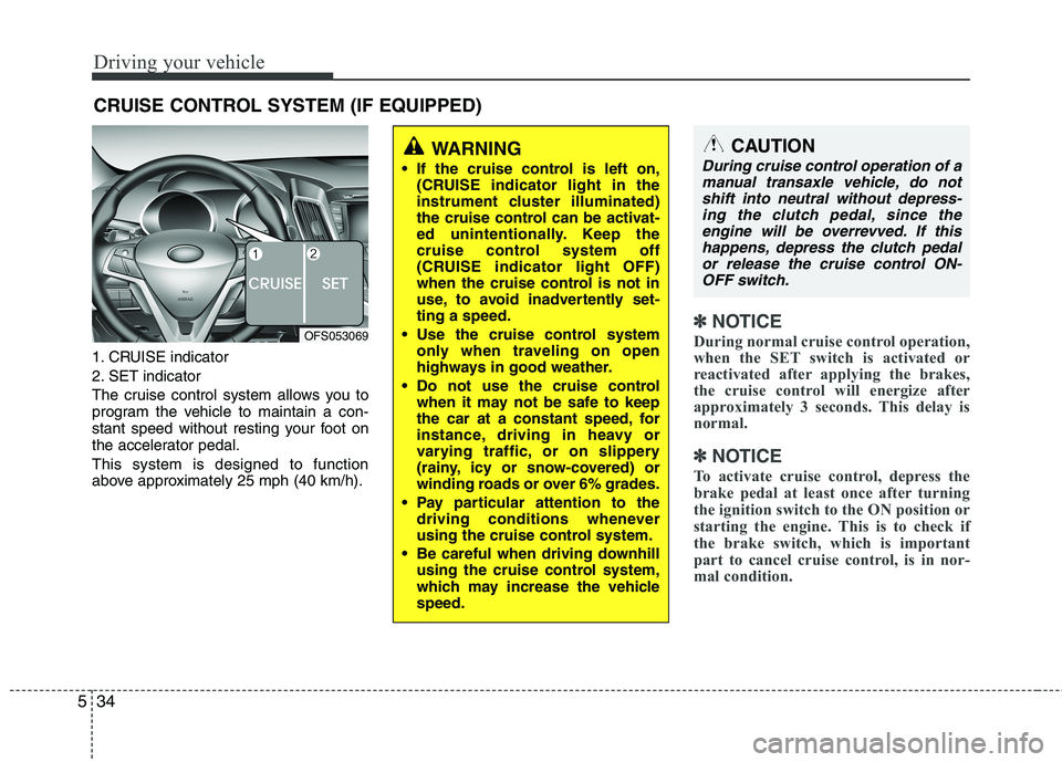 HYUNDAI VELOSTER 2015 Owners Manual Driving your vehicle
34 5
1. CRUISE indicator
2. SET indicator
The cruise control system allows you to
program the vehicle to maintain a con-
stant speed without resting your foot on
the accelerator p HYUNDAI VELOSTER 2015 Owners Manual Driving your vehicle
34 5
1. CRUISE indicator
2. SET indicator
The cruise control system allows you to
program the vehicle to maintain a con-
stant speed without resting your foot on
the accelerator p