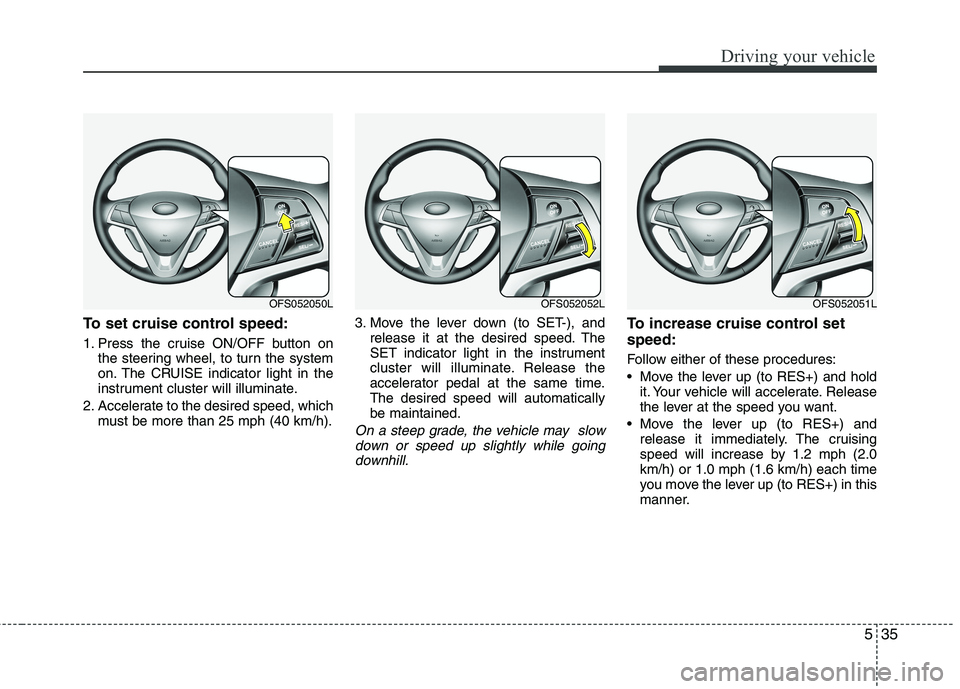 HYUNDAI VELOSTER 2015 Owners Manual 535
Driving your vehicle
To set cruise control speed:
1. Press the cruise ON/OFF button on
the steering wheel, to turn the system
on. The CRUISE indicator light in the
instrument cluster will illumina HYUNDAI VELOSTER 2015 Owners Manual 535
Driving your vehicle
To set cruise control speed:
1. Press the cruise ON/OFF button on
the steering wheel, to turn the system
on. The CRUISE indicator light in the
instrument cluster will illumina