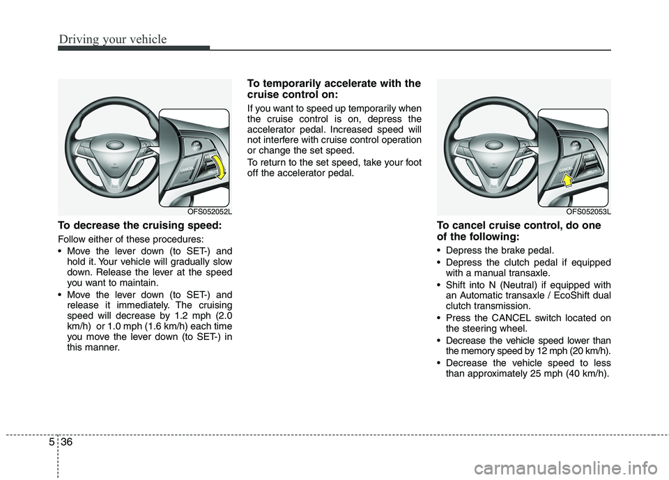 HYUNDAI VELOSTER 2015 Owners Manual Driving your vehicle
36 5
To decrease the cruising speed:
Follow either of these procedures:
Move the lever down (to SET-) and
hold it. Your vehicle will gradually slow
down. Release the lever at the HYUNDAI VELOSTER 2015 Owners Manual Driving your vehicle
36 5
To decrease the cruising speed:
Follow either of these procedures:
Move the lever down (to SET-) and
hold it. Your vehicle will gradually slow
down. Release the lever at the