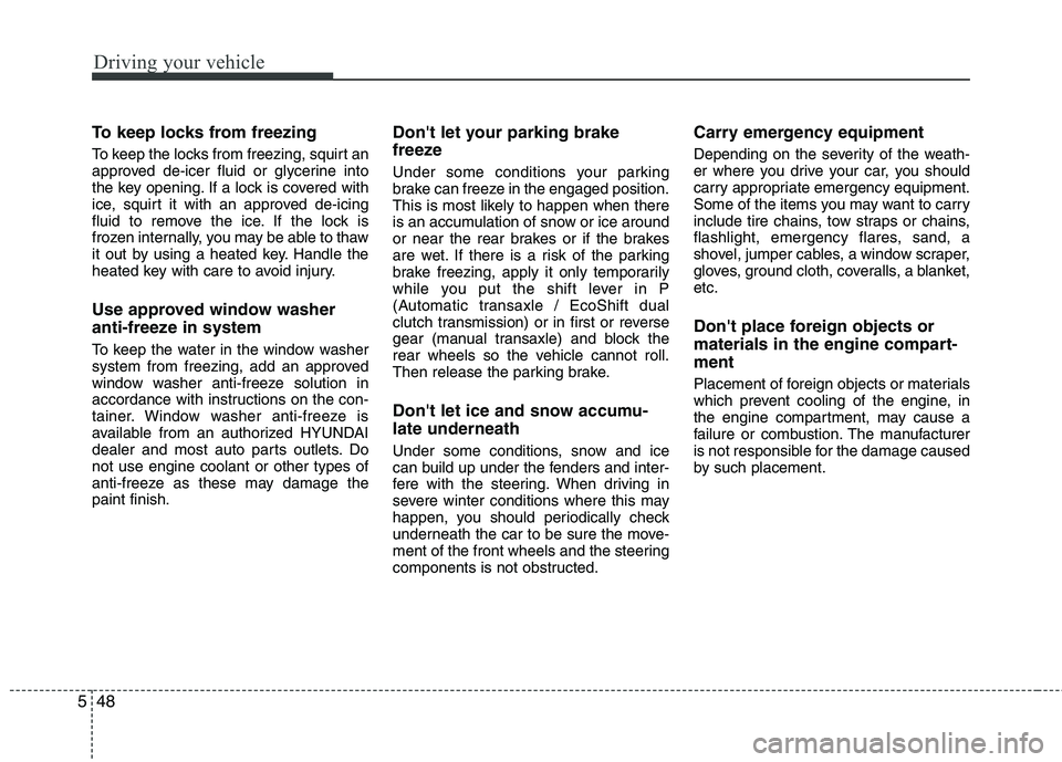 HYUNDAI VELOSTER 2015 Owners Manual
Driving your vehicle
48
5
To keep locks from freezing
To keep the locks from freezing, squirt an
approved de-icer fluid or glycerine into
the key opening. If a lock is covered with
ice, squirt it wit HYUNDAI VELOSTER 2015 Owners Manual
Driving your vehicle
48
5
To keep locks from freezing
To keep the locks from freezing, squirt an
approved de-icer fluid or glycerine into
the key opening. If a lock is covered with
ice, squirt it wit