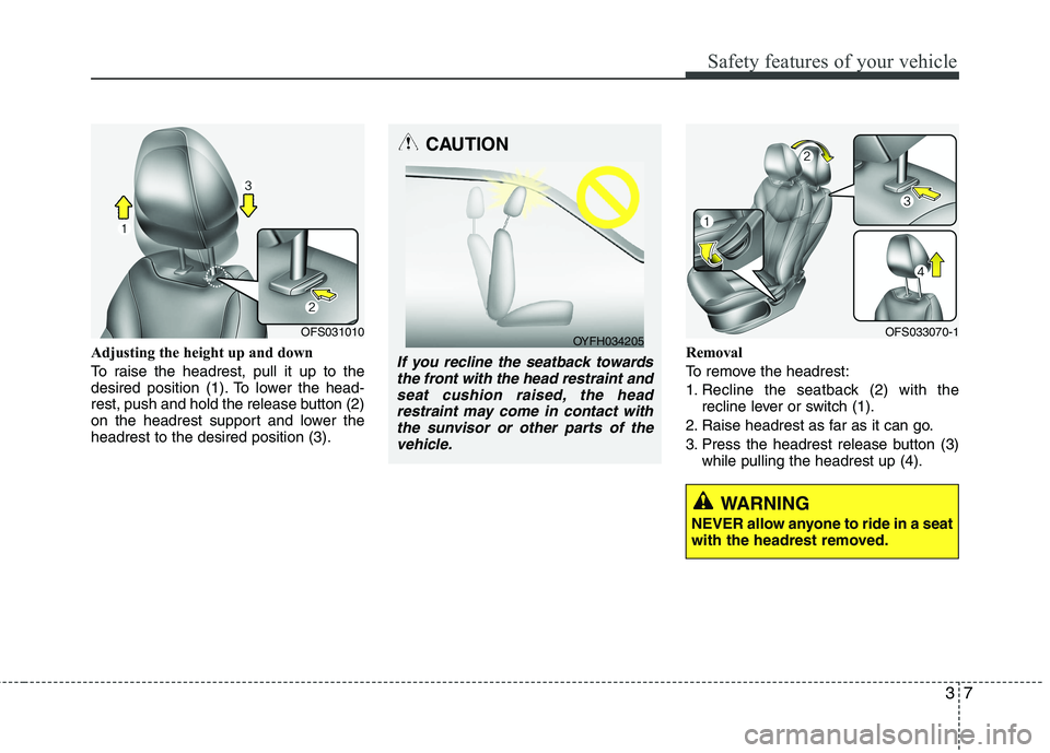 HYUNDAI VELOSTER 2015 Owners Manual 37
Safety features of your vehicle
Adjusting the height up and down
To raise the headrest, pull it up to the
desired position (1). To lower the head-
rest, push and hold the release button (2)
on the HYUNDAI VELOSTER 2015 Owners Manual 37
Safety features of your vehicle
Adjusting the height up and down
To raise the headrest, pull it up to the
desired position (1). To lower the head-
rest, push and hold the release button (2)
on the